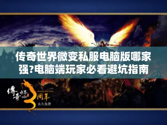 传奇世界微变私服电脑版哪家强?电脑端玩家必看避坑指南 传奇世界微变私服电脑版哪家强?电脑端玩家必看避坑指南