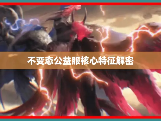 不变态公益服核心特征解密 不变态公益服核心特征解密
