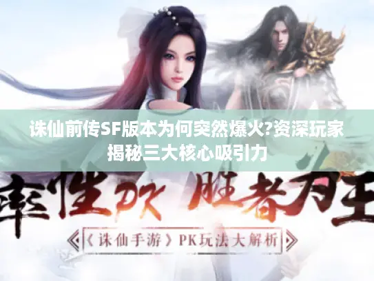 诛仙前传SF版本为何突然爆火?资深玩家揭秘三大核心吸引力 诛仙前传SF版本为何突然爆火?资深玩家揭秘三大核心吸引力
