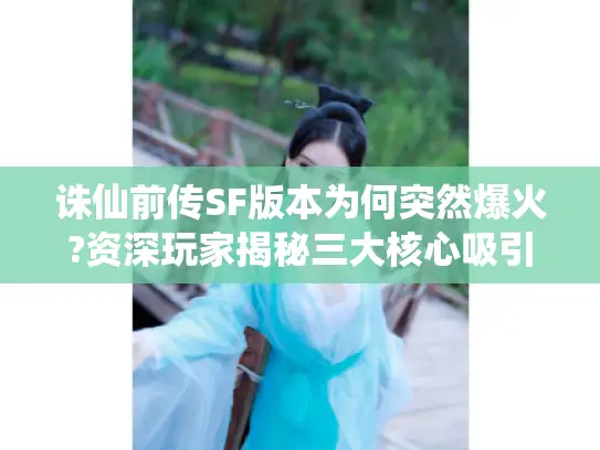 诛仙前传SF版本为何突然爆火?资深玩家揭秘三大核心吸引力 诛仙前传SF版本为何突然爆火?资深玩家揭秘三大核心吸引力
