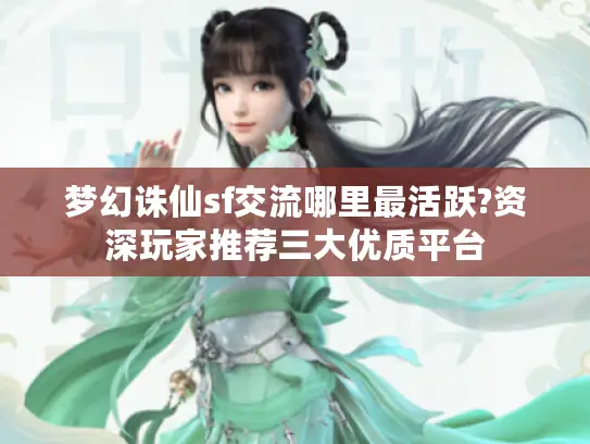 梦幻诛仙sf交流哪里最活跃?资深玩家推荐三大优质平台 梦幻诛仙sf交流哪里最活跃?资深玩家推荐三大优质平台
