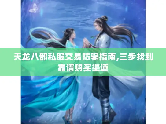 天龙八部私服交易防骗指南,三步找到靠谱购买渠道