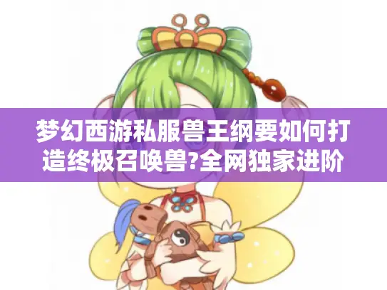 梦幻西游私服兽王纲要如何打造终极召唤兽?全网独家进阶攻略 梦幻西游私服兽王纲要如何打造终极召唤兽?全网独家进阶攻略