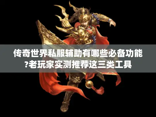 传奇世界私服辅助有哪些必备功能?老玩家实测推荐这三类工具 传奇世界私服辅助有哪些必备功能?老玩家实测推荐这三类工具