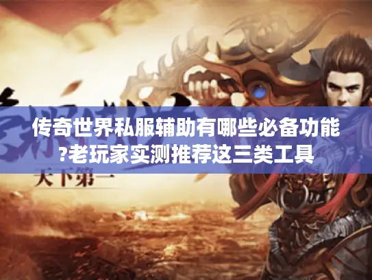 传奇世界私服辅助有哪些必备功能?老玩家实测推荐这三类工具 传奇世界私服辅助有哪些必备功能?老玩家实测推荐这三类工具