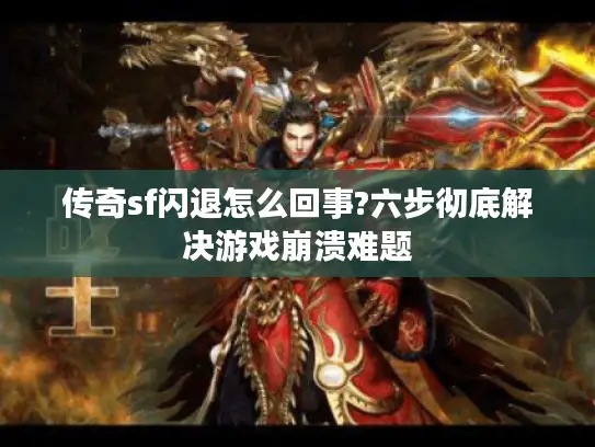 传奇sf闪退怎么回事?六步彻底解决游戏崩溃难题