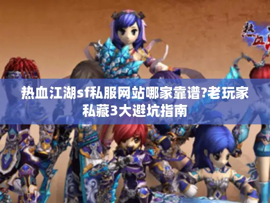 热血江湖sf私服网站哪家靠谱?老玩家私藏3大避坑指南