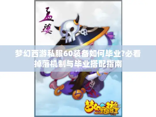 梦幻西游私服60装备如何毕业?必看掉落机制与毕业搭配指南