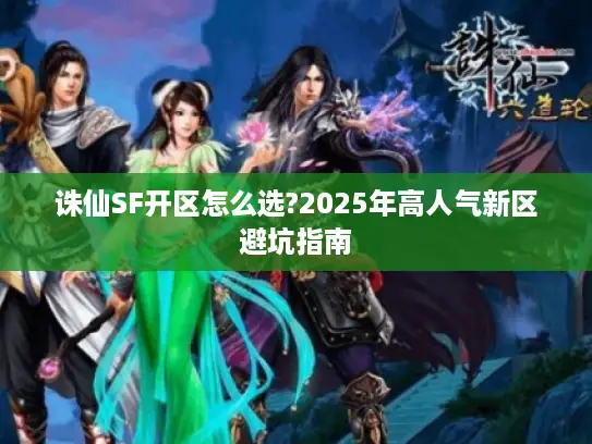 诛仙SF开区怎么选?2025年高人气新区避坑指南