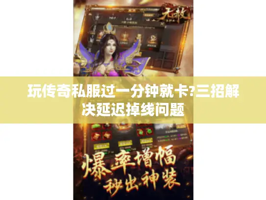 玩传奇私服过一分钟就卡?三招解决延迟掉线问题