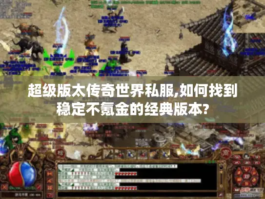 超级版太传奇世界私服,如何找到稳定不氪金的经典版本?