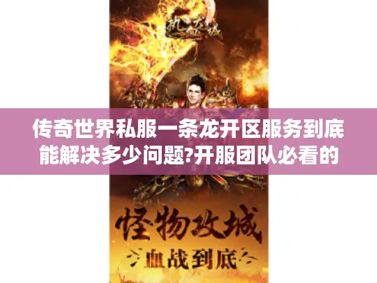 传奇世界私服一条龙开区服务到底能解决多少问题?开服团队必看的避坑指南