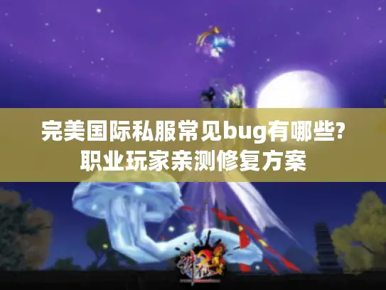 完美国际私服常见bug有哪些?职业玩家亲测修复方案