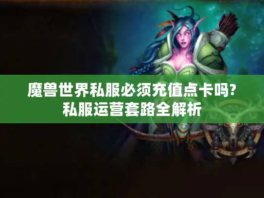魔兽世界私服必须充值点卡吗?私服运营套路全解析 魔兽世界私服必须充值点卡吗?私服运营套路全解析