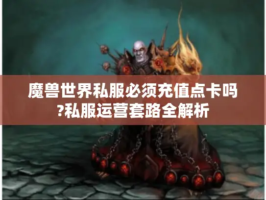 魔兽世界私服必须充值点卡吗?私服运营套路全解析 魔兽世界私服必须充值点卡吗?私服运营套路全解析