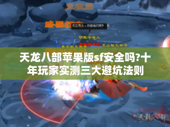天龙八部苹果版sf安全吗?十年玩家实测三大避坑法则