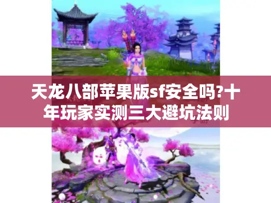 天龙八部苹果版sf安全吗?十年玩家实测三大避坑法则