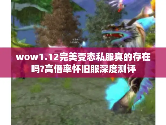 wow1.12完美变态私服真的存在吗?高倍率怀旧服深度测评 wow1.12完美变态私服真的存在吗?高倍率怀旧服深度测评