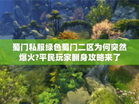 蜀门私服绿色蜀门二区为何突然爆火?平民玩家翻身攻略来了