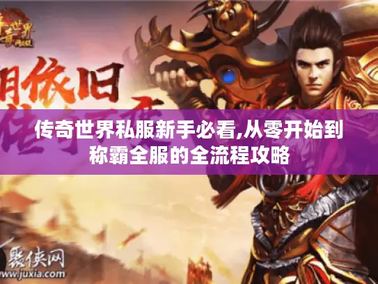 传奇世界私服新手必看,从零开始到称霸全服的全流程攻略 传奇世界私服新手必看,从零开始到称霸全服的全流程攻略