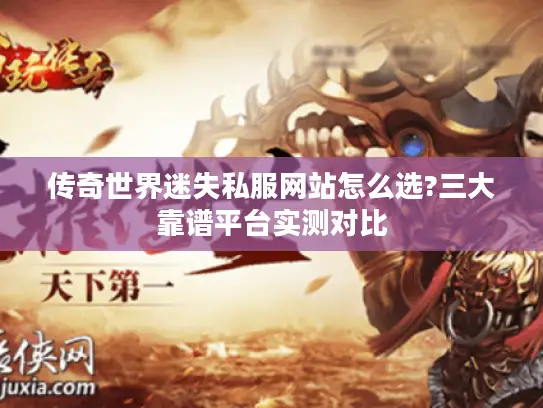 传奇世界迷失私服网站怎么选?三大靠谱平台实测对比 传奇世界迷失私服网站怎么选?三大靠谱平台实测对比