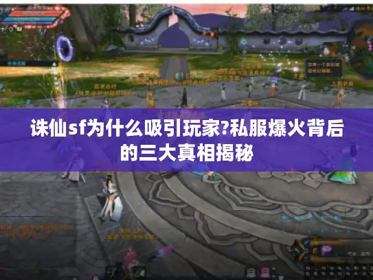 诛仙sf为什么吸引玩家?私服爆火背后的三大真相揭秘