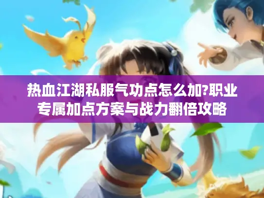 热血江湖私服气功点怎么加?职业专属加点方案与战力翻倍攻略