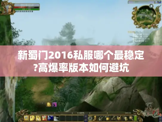 新蜀门2016私服哪个最稳定?高爆率版本如何避坑 新蜀门2016私服哪个最稳定?高爆率版本如何避坑