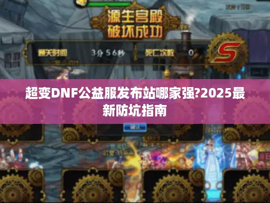 超变DNF公益服发布站哪家强?2025最新防坑指南 超变DNF公益服发布站哪家强?2025最新防坑指南