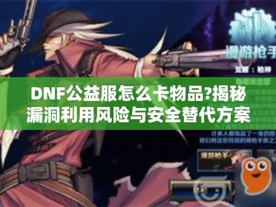 DNF公益服怎么卡物品?揭秘漏洞利用风险与安全替代方案