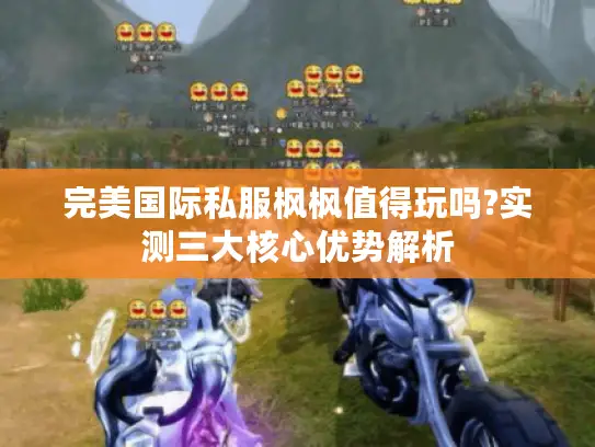 完美国际私服枫枫值得玩吗?实测三大核心优势解析