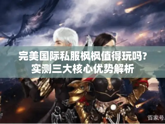 完美国际私服枫枫值得玩吗?实测三大核心优势解析