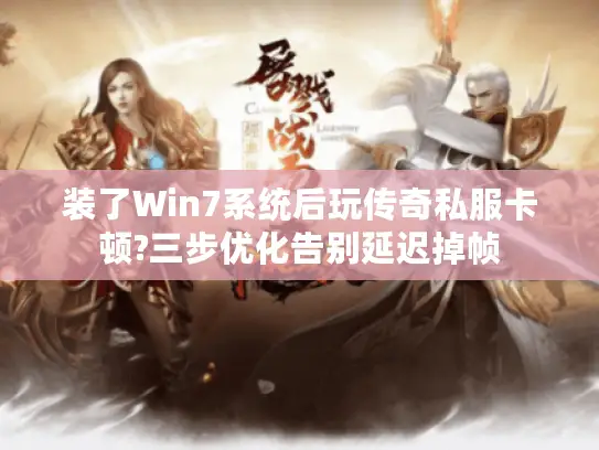 装了Win7系统后玩传奇私服卡顿?三步优化告别延迟掉帧