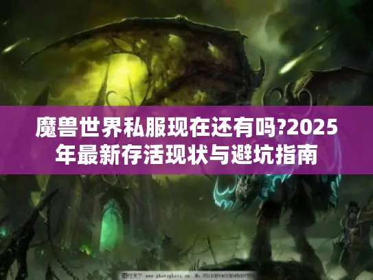 魔兽世界私服现在还有吗?2025年最新存活现状与避坑指南