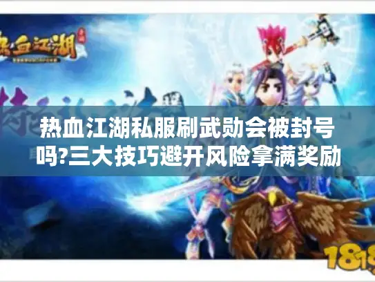 热血江湖私服刷武勋会被封号吗?三大技巧避开风险拿满奖励