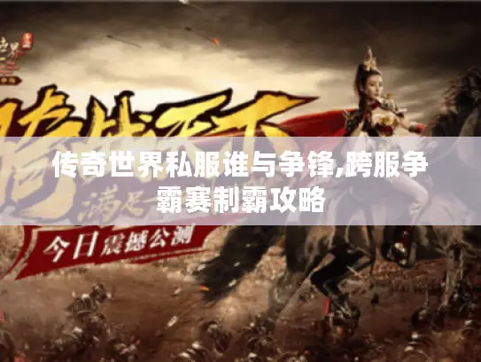 传奇世界私服谁与争锋,跨服争霸赛制霸攻略