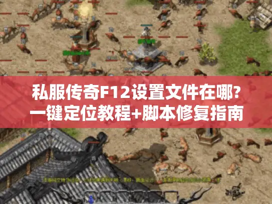 私服传奇F12设置文件在哪?一键定位教程+脚本修复指南