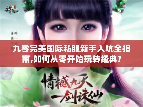 九零完美国际私服新手入坑全指南,如何从零开始玩转经典? 九零完美国际私服新手入坑全指南,如何从零开始玩转经典?