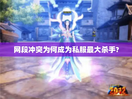 网段冲突为何成为私服最大杀手? 网段冲突为何成为私服最大杀手?