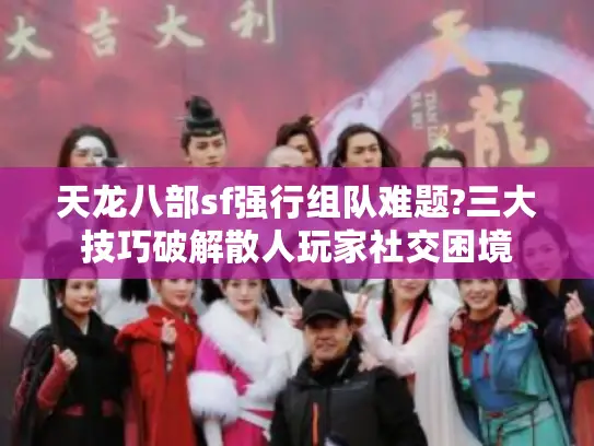 天龙八部sf强行组队难题?三大技巧破解散人玩家社交困境