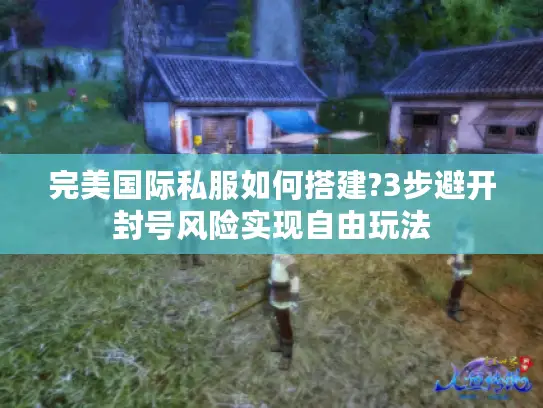 完美国际私服如何搭建?3步避开封号风险实现自由玩法