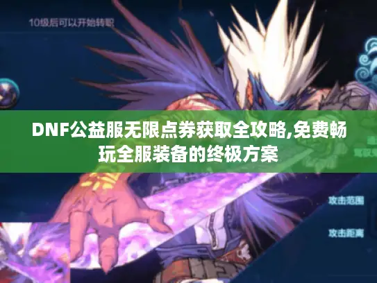DNF公益服无限点券获取全攻略,免费畅玩全服装备的终极方案