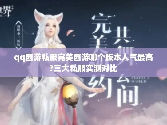 qq西游私服完美西游哪个版本人气最高?三大私服实测对比