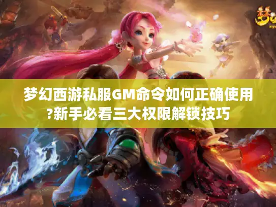 梦幻西游私服GM命令如何正确使用?新手必看三大权限解锁技巧 梦幻西游私服GM命令如何正确使用?新手必看三大权限解锁技巧