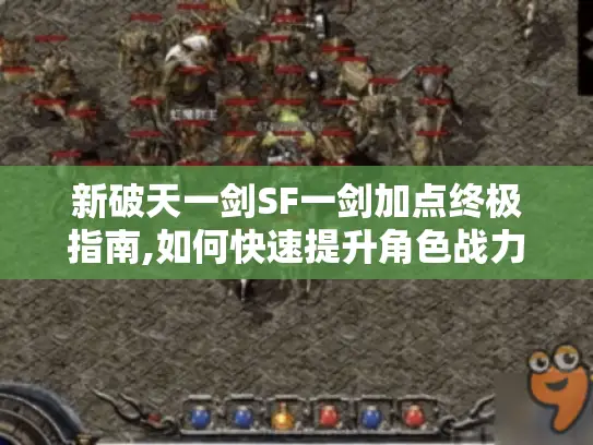 新破天一剑SF一剑加点终极指南,如何快速提升角色战力?