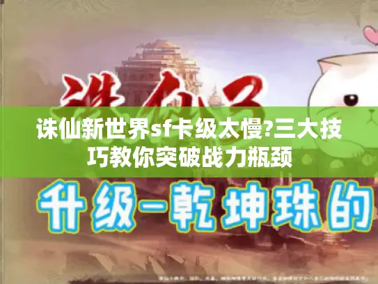 诛仙新世界sf卡级太慢?三大技巧教你突破战力瓶颈