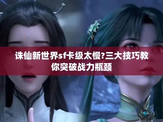 诛仙新世界sf卡级太慢?三大技巧教你突破战力瓶颈