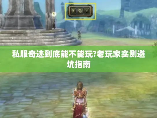 私服奇迹到底能不能玩?老玩家实测避坑指南