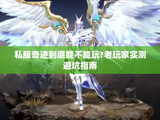 私服奇迹到底能不能玩?老玩家实测避坑指南