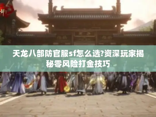 天龙八部防官服sf怎么选?资深玩家揭秘零风险打金技巧